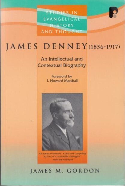 James Denney ( 1856-1917): An Intellectual and Contextual Biography (Studies in Evangelical History and Thought): An Intellectual and Contectual Biography : James M. Gordon