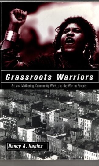 Grassroots Warriors: Activist Mothering, Community Work, and the War on Poverty : Nancy A. Naples