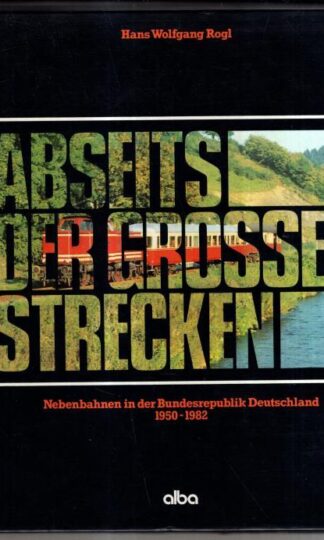 Abseits der grossen Strecken: Nebenbahnen in der Bundesrepublik Deutschland 1950-1982 : Hans Wolfgang Rogl