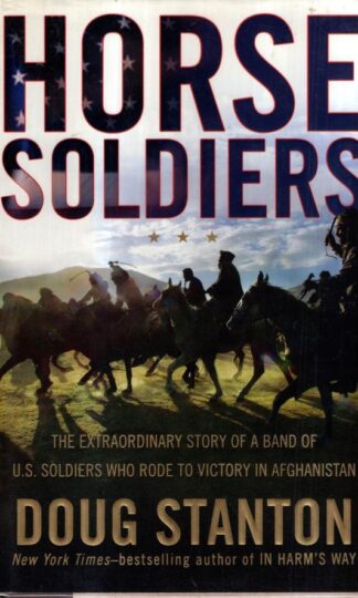 Horse Soldiers: The Extraordinary Story of a Band of Us Soldiers Who Rode to Victory in Afghanistan : Doug Stanton