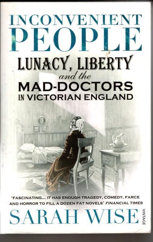Inconvenient People : Lunacy, Liberty and the Mad-Doctors in Victorian England : Sarah Wise