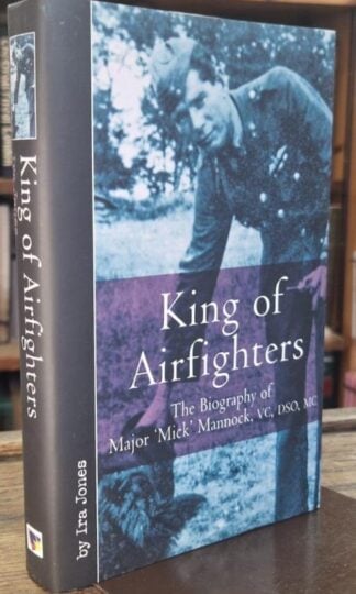 King Of Airfighters: The Biography of Major Mick Mannock : Ira Jones