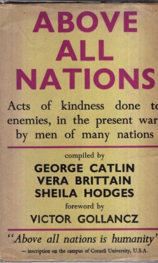 Above All Nations. An Anthology. Acts of Kindness Done to Enemies, In the Late War, By Men of Many Nations : Vera Brittain, Sheila Hodges, George Catlin