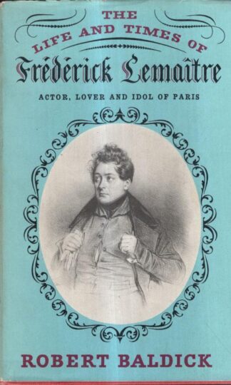 The Life And Times Of Frederick Lemaitre: Actor, Lover And Idol Of Paris : Robert Baldick