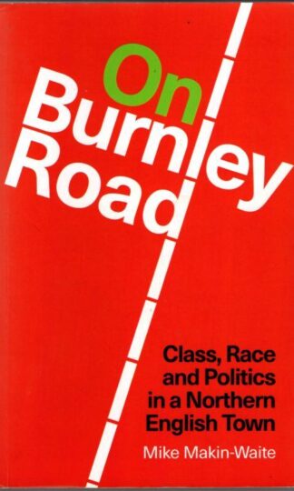 On Burnley Road: Class, Race and Politics in a Northern English Town : Mike Makin-Waite