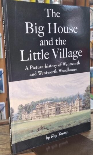 The Big House and the Little Village: A Picture-History of Wentworth and Wentworth Woodhouse : Roy Young