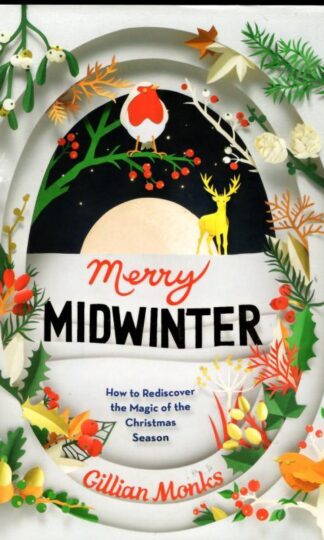 Merry Midwinter: How to Rediscover the Magic of Christmastime: The New Old Ways to Reclaim Christmas : Gillian Monks