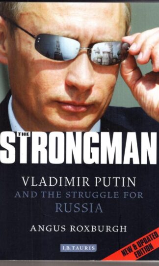 The Strongman: Vladimir Putin and the Struggle for Russia : Angus Roxburgh