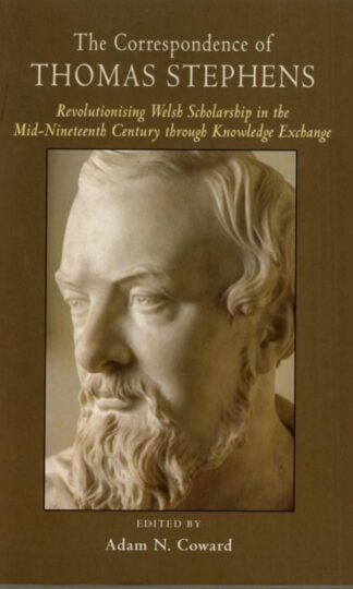 The Correspondence of Thomas Stephens: Revolutionising Welsh Scholarship in the Mid-Nineteenth Century through Knowledge Exchange : Adam N. Coward