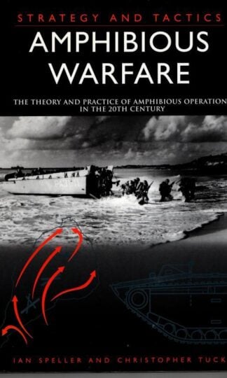Amphibious Warfare: The Theory and Practice of Amphibious Operations in the 20th Century : Ian Speller and Christopher Tuck