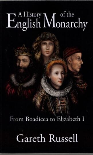 A History of the English Monarchy: From Boadicea to Elizabeth I : Gareth Russell