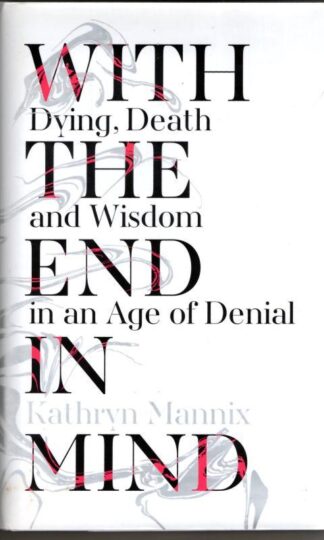 With the End in Mind : Dying, Death and Wisdom in an Age of Denial : Kathryn Mannix