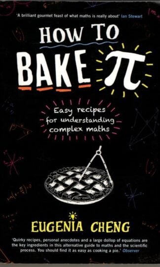 How to Bake Pi: Easy recipes for understanding complex maths : Eugenia Cheng