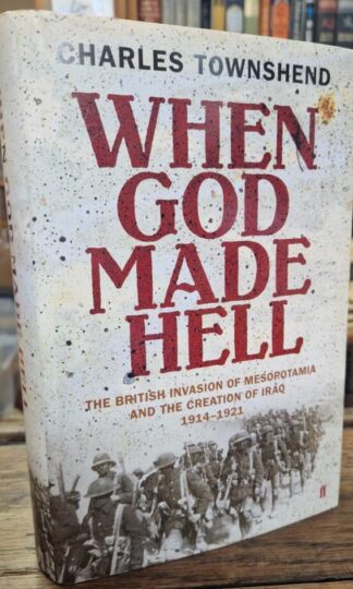 When God Made Hell: The British Invasion of Mesopotamia and the Creation of Iraq, 1914-1921 : Charles Townshend
