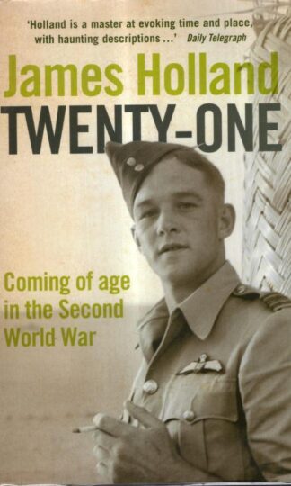 Twenty-One: Coming of Age in World War II: Coming of Age in the Second World War : James Holland