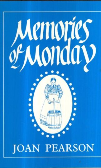 Memories of Monday: A Light Hearted Account of Washday as Seen Through the Eyes of Many Who Laboured Before the Days of Washing Machines : Joan Pearson