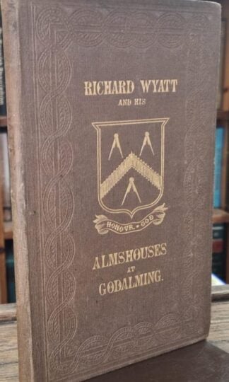 Genealogical Memoranda relating to Richard Wyatt, of Hall Place, Shackleford, Citizen and Carpenter of London: with an account of The Almshouses of his Foundation at Godalming : Edward Basil Jupp