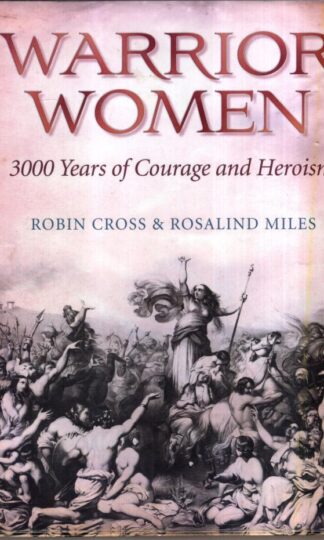 Warrior Women: 3000 Years of Courage and Heroism : Rosalind Miles Robin Cross