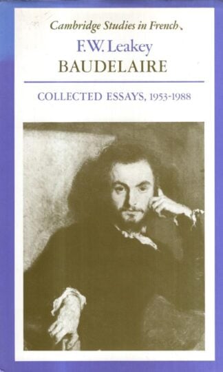 Baudelaire: Collected Essays, 1953–1988: 30 (Cambridge Studies in French, Series Number 30) : F. W. Leakey