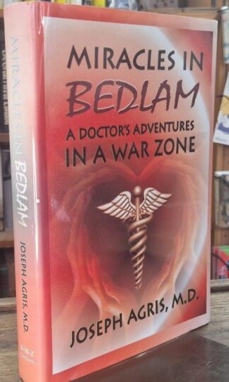 Miracles in Bedlam: A Doctor's Adventures In A War Zone (Signed) : Joseph Agris