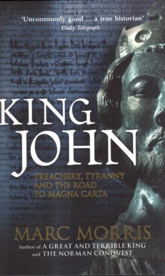 King John: Treachery, Tyranny and the Road to Magna Carta : Marc Morris