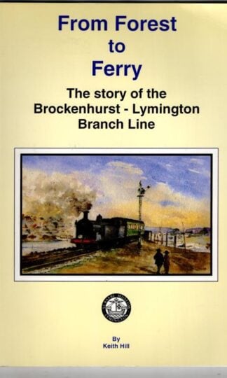 From Forest to Ferry: the story of The Brockenhurst-Lymington Branch Line : Keith Hill