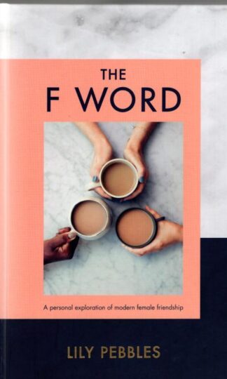 The F Word: A personal exploration of modern female friendship : Lily Pebbles
