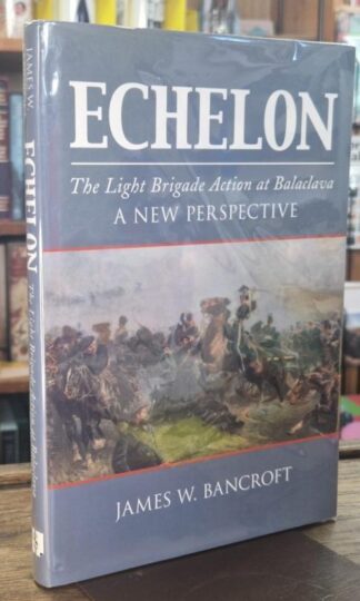 Echelon: The Light Brigade Action at Balaclava - A New Perspective (signed) : James W. Bancroft