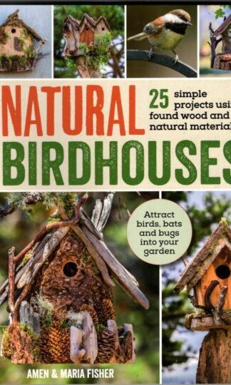 Natural Birdhouses: 25 Projects Using Found Wood to Attract Birds, Bats and Bugs into Your Garden : Maria Fisher