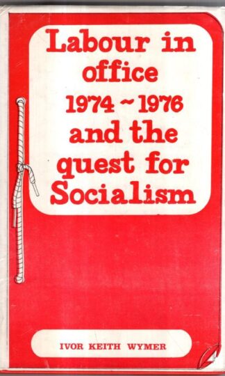 Labour in Office, 1974-76, and the Quest for Socialism : Ivor Keith Wymer