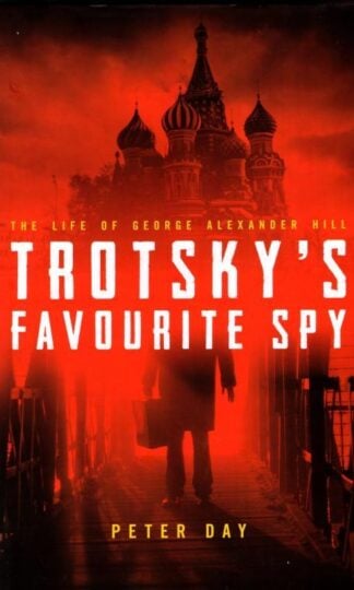 Trotsky's Favourite Spy: The Life Of George Alexander Hill : Peter Day