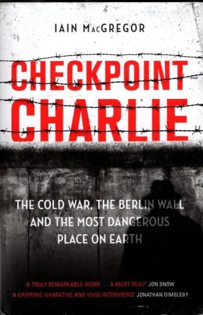 Checkpoint Charlie: The Cold War, the Berlin Wall and the Most Dangerous Place on Earth : Iain MacGregor