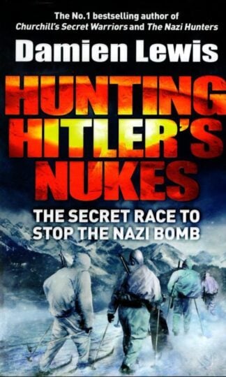 Hunting Hitler's Nukes: The Secret Mission to Sabotage Hitler's Deadliest Weapon : Damien Lewis