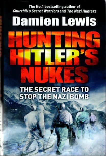 Hunting Hitler's Nukes: The Secret Mission to Sabotage Hitler's Deadliest Weapon : Damien Lewis