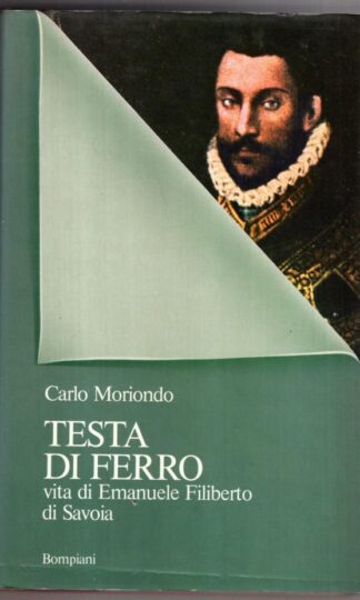Testa di ferro. Vita di Emanuele Filiberto di Savoia:Carlo Moriondo