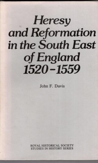 Heresy and Reformation in the South-East of Engand 1520-1559 : John F. Davis