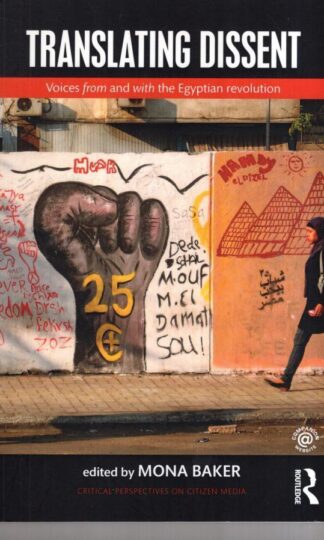Translating Dissent: Voices From and With the Egyptian Revolution (Critical Perspectives on Citizen Media):Mona Baker