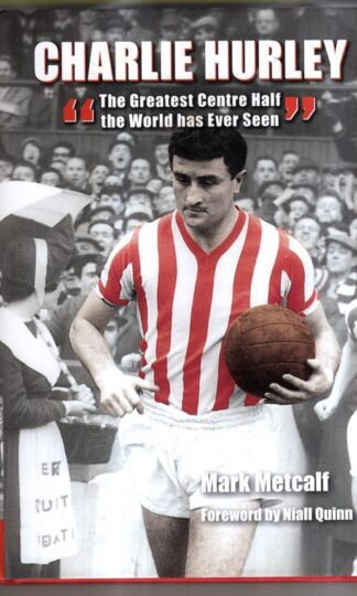 Charlie Hurley: The Greatest Centre Half the World Has Ever Seen : Mark Metcalf