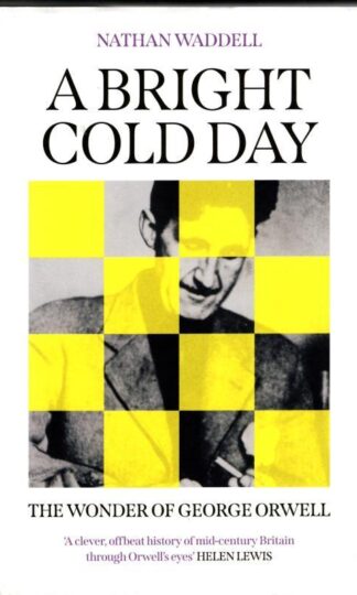 A Bright Cold Day: The Wonder of George Orwell : Nathan Waddell