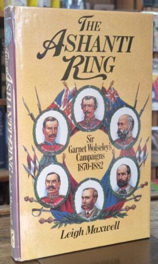 The Ashanti Ring Sir Garnet Wolseley's Campaigns 1870-1882 (Signed) : Leigh Maxwell