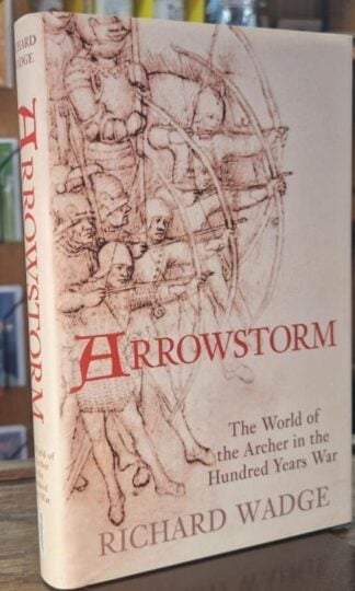 Arrowstorm The World of the Archer in the Hundred Years War : Richard Wadge