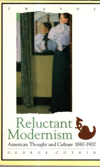 Reluctant Modernism: American Thought and Culture, 1880-1900 : George Cotkin