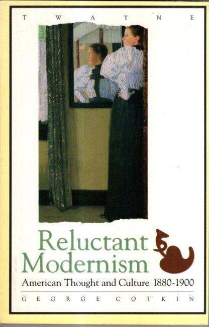 Reluctant Modernism: American Thought and Culture, 1880-1900 : George Cotkin