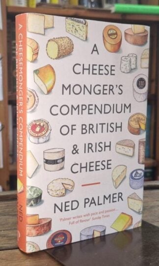 A Cheesemonger's Compendium of British & Irish Cheese : Ned Palmer