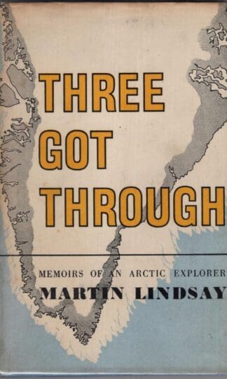 Three Got Through : Memoirs Of An Arctic Explorer:Martin Lindsay