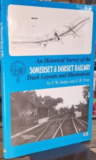An Historical Survey of the Somerset & Dorset Railway: Track Layouts and Illustrations : C.W.Judge and C.R. Potts