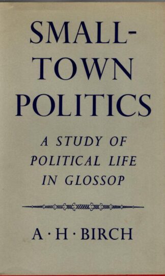 Small-Town Politics: A Study of Political Life in Glossop : A.H. Birch