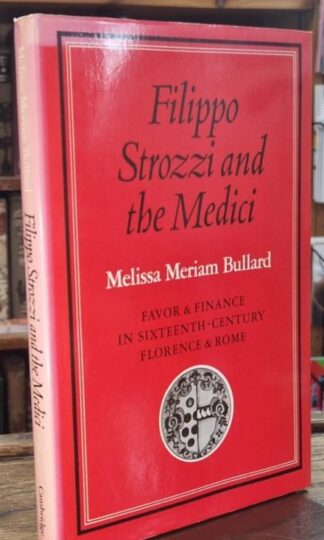 Filippo Strozzi and the Medici: Favor and Finance in Sixteenth-Century Florence and Rome : Melissa Meriam Bullard