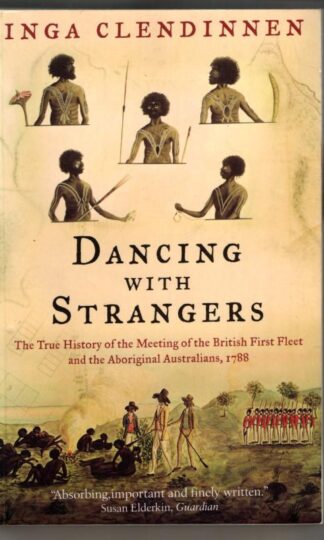 Dancing With Strangers: The True History of the Meeting of the British First Fleet and the Aboriginal Australians, 1788 : Inga Clendinnen
