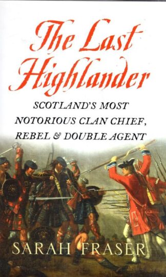 The Last Highlander: Scotland’s Most Notorious Clan Chief, Rebel & Double Agent : Sarah Fraser